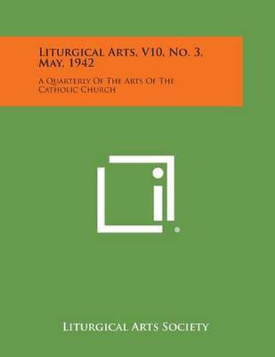 Cover image for Liturgical Arts, V10, No. 3, May, 1942: A Quarterly of the Arts of the Catholic Church