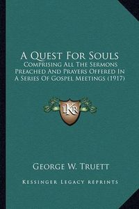 Cover image for A Quest for Souls: Comprising All the Sermons Preached and Prayers Offered in a Series of Gospel Meetings (1917)