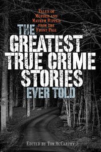 Cover image for The Greatest True Crime Stories Ever Told: Tales of Murder and Mayhem Ripped from the Front Page