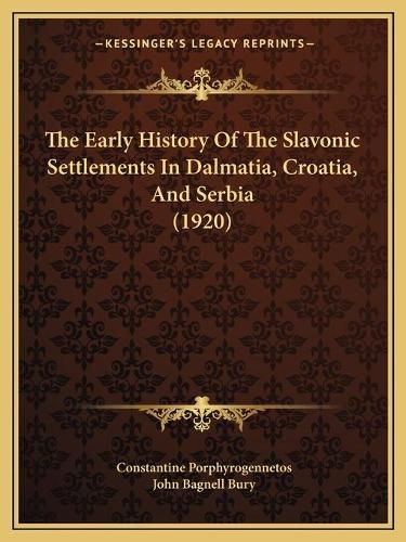 Cover image for The Early History of the Slavonic Settlements in Dalmatia, Croatia, and Serbia (1920)