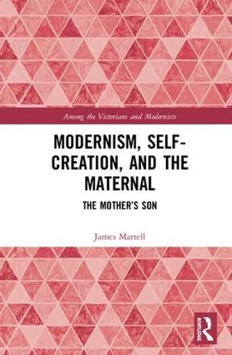 Modernism, Self-Creation, and the Maternal: The Mother's Son