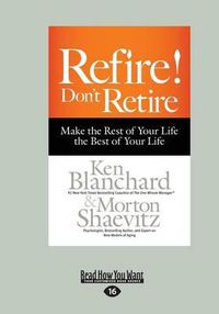 Cover image for Refire! Don't Retire: Make the Rest of Your Life the Best of Your Life