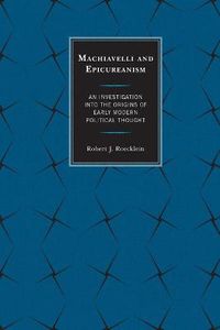 Cover image for Machiavelli and Epicureanism: An Investigation into the Origins of Early Modern Political Thought