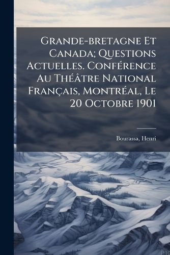 Cover image for Grande-Bretagne Et Canada; Questions Actuelles. Conf Rence Au Th Tre National Fran Ais, Montr Al, Le 20 Octobre 1901