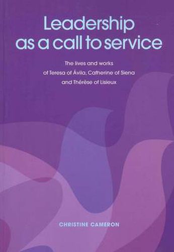 Cover image for Leadership as a Call to Service: The Lives and Works of Teresa of &#xC1;Vila, Catherine of Siena and Th&#xE9;R&#xE8;Se of Lisieux