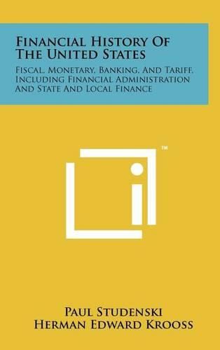 Cover image for Financial History of the United States: Fiscal, Monetary, Banking, and Tariff, Including Financial Administration and State and Local Finance