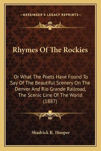 Cover image for Rhymes of the Rockies: Or What the Poets Have Found to Say of the Beautiful Scenery on the Denver and Rio Grande Railroad, the Scenic Line of the World (1887)