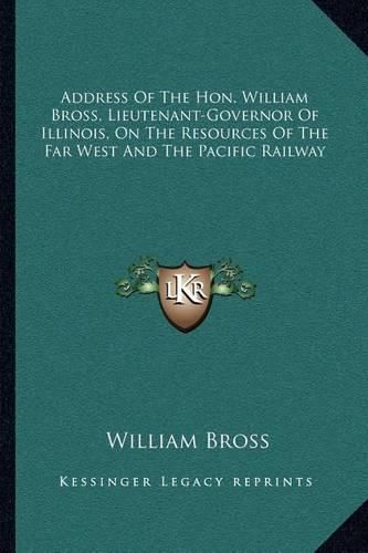 Address of the Hon. William Bross, Lieutenant-Governor of Illinois, on the Resources of the Far West and the Pacific Railway