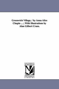 Cover image for Greenwich Village, / by Anna Alice Chapin ...; With Illustrations by Alan Gilbert Cram.