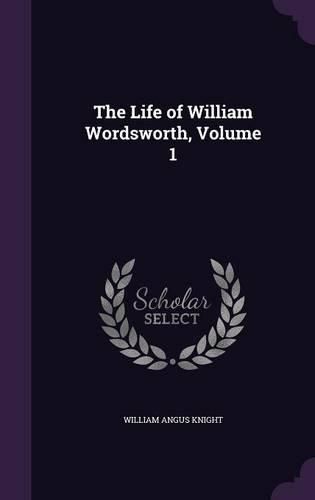 The Life of William Wordsworth, Volume 1