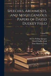 Cover image for Speeches, Arguments, and Miscellaneous Papers of David Dudley Field; Volume 1