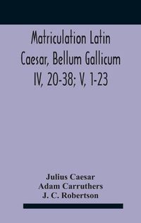 Cover image for Matriculation Latin Caesar, Bellum Gallicum Iv, 20-38; V, 1-23