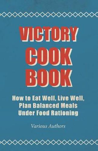 Cover image for Victory Cook Book - How To Eat Well, Live Well, Plan Balanced Meals Under Food Rationing