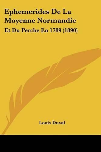 Ephemerides de La Moyenne Normandie: Et Du Perche En 1789 (1890)