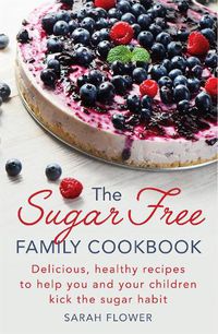 Cover image for The Sugar-Free Family Cookbook: Delicious, healthy recipes to help you and your children kick the sugar habit