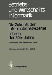 Cover image for Die Zukunft Der Informationssysteme. Lehren Der 80er Jahre: Dritte Gemeinsame Fachtagung Der OEsterreichischen Gesellschaft Fur Informatik (OEgi) Und Der Gesellschaft Fur Informatik (Gi). Johannes Kepler Universitat Linz, 16.-18. September 1986