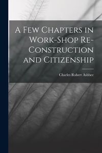 Cover image for A Few Chapters in Work-Shop Re-Construction and Citizenship