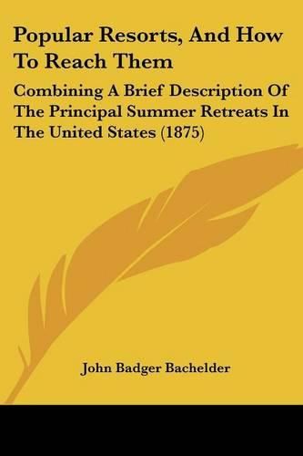 Popular Resorts, and How to Reach Them: Combining a Brief Description of the Principal Summer Retreats in the United States (1875)