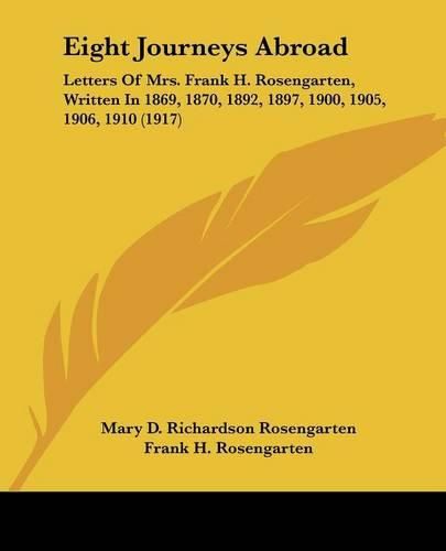 Eight Journeys Abroad: Letters of Mrs. Frank H. Rosengarten, Written in 1869, 1870, 1892, 1897, 1900, 1905, 1906, 1910 (1917)