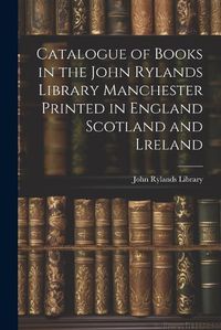 Cover image for Catalogue of Books in the John Rylands Library Manchester Printed in England Scotland and Lreland