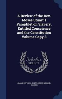 Cover image for A Review of the REV. Moses Stuart's Pamphlet on Slavery, Entitled Conscience and the Constitution Volume Copy.3