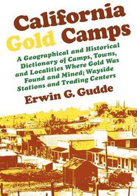 Cover image for California Gold Camps: A Geographical and Historical Dictionary of Camps, Towns, and Localities Where Gold Was Found and Mined; Wayside Stations and Trading Centers