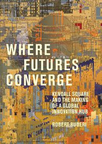 Cover image for Where Futures Converge: Kendall Square and the Making of a Global Innovation Hub