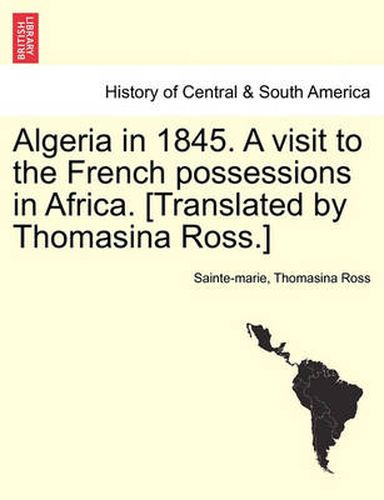 Cover image for Algeria in 1845. a Visit to the French Possessions in Africa. [Translated by Thomasina Ross.]