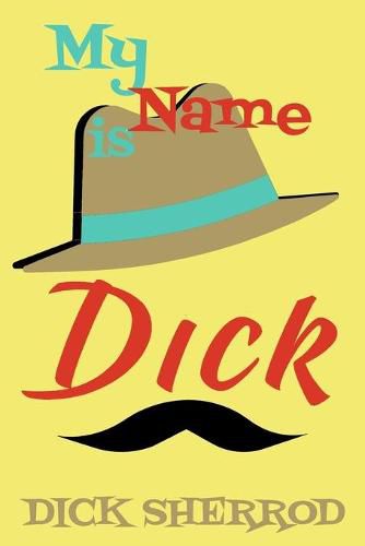 Cover image for My Name is Dick: Laughter and Lessons From Living Life As A  Real Dick