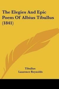 Cover image for The Elegies and Epic Poem of Albius Tibullus (1841)