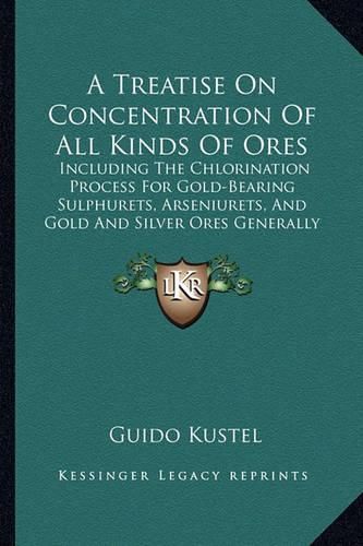 Cover image for A Treatise on Concentration of All Kinds of Ores: Including the Chlorination Process for Gold-Bearing Sulphurets, Arseniurets, and Gold and Silver Ores Generally (1868)