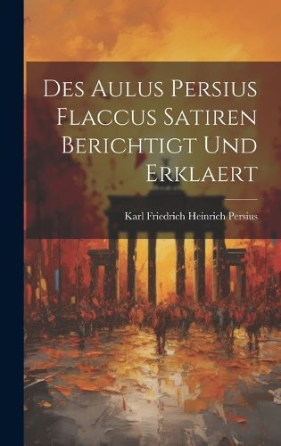 Cover image for Des Aulus Persius Flaccus Satiren Berichtigt und Erklaert