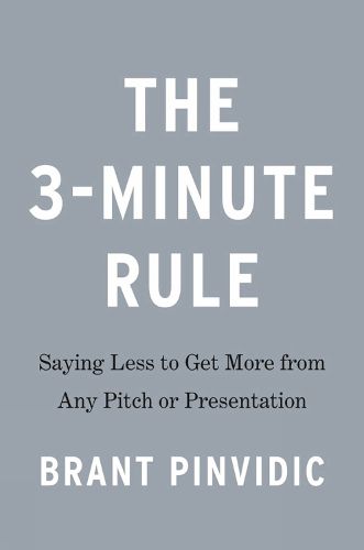 The 3-minute Rule: Saying Less to Get More from Any Pitch or Presentation