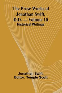 Cover image for The Prose Works of Jonathan Swift, D.D. - Volume 10; Historical Writings