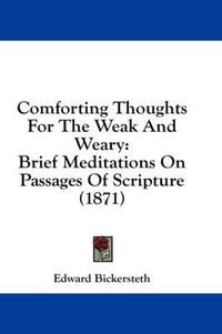 Cover image for Comforting Thoughts for the Weak and Weary: Brief Meditations on Passages of Scripture (1871)