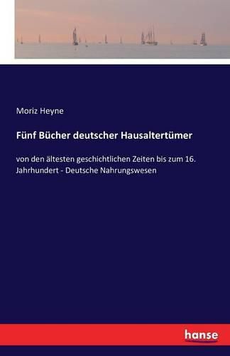 Funf Bucher deutscher Hausaltertumer: von den altesten geschichtlichen Zeiten bis zum 16. Jahrhundert - Deutsche Nahrungswesen