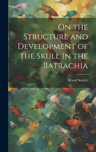 Cover image for On the Structure and Development of the Skull in the Batrachia