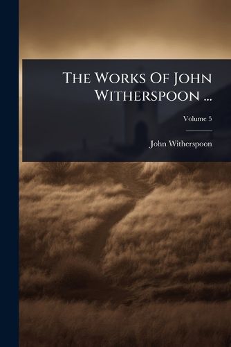 Cover image for The Works Of John Witherspoon ...