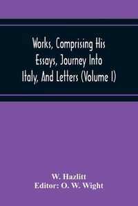 Cover image for Works, Comprising His Essays, Journey Into Italy, And Letters, With Notes From All The Commentators, Biographical And Bibliographical Notices, Etc (Volume I)