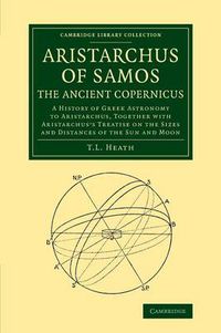 Cover image for Aristarchus of Samos, the Ancient Copernicus: A History of Greek Astronomy to Aristarchus, Together with Aristarchus's Treatise on the Sizes and Distances of the Sun and Moon