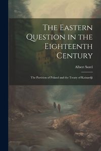 Cover image for The Eastern Question in the Eighteenth Century; the Partition of Poland and the Treaty of Kainardji