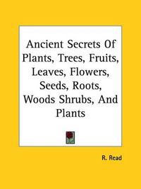 Cover image for Ancient Secrets of Plants, Trees, Fruits, Leaves, Flowers, Seeds, Roots, Woods Shrubs, and Plants