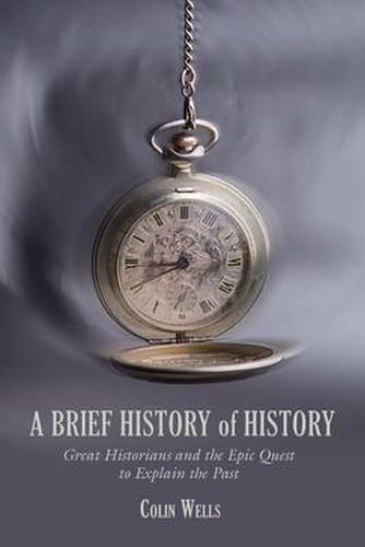 Cover image for Brief History of History: Great Historians And The Epic Quest To Explain The Past