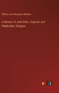 Cover image for A Memoir of John Elder. Engineer and Shipbuilder, Glasgow