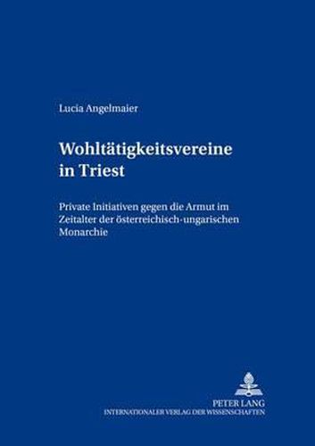 Cover image for Wohltaetigkeitsvereine in Triest: Private Initiativen Gegen Die Armut Im Zeitalter Der Oesterreichisch-Ungarischen Monarchie