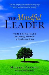 Cover image for The Mindful Leader: Ten Principles for Bringing Out the Best in Ourselves and Others