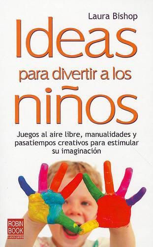 Cover image for Ideas Para Divertir A los Ninos: Juegos al Aire Libre, Manualidades y Pasatiempos Creativos Para Estimular su Imaginacion