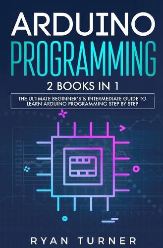 Cover image for Arduino Programming: 2 books in 1 - The Ultimate Beginner's & Intermediate Guide to Learn Arduino Programming Step by Step