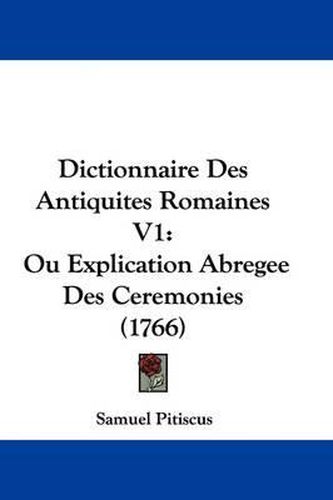 Cover image for Dictionnaire Des Antiquites Romaines V1: Ou Explication Abregee Des Ceremonies (1766)