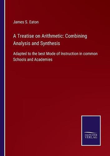 Cover image for A Treatise on Arithmetic: Combining Analysis and Synthesis: Adapted to the best Mode of Instruction in common Schools and Academies